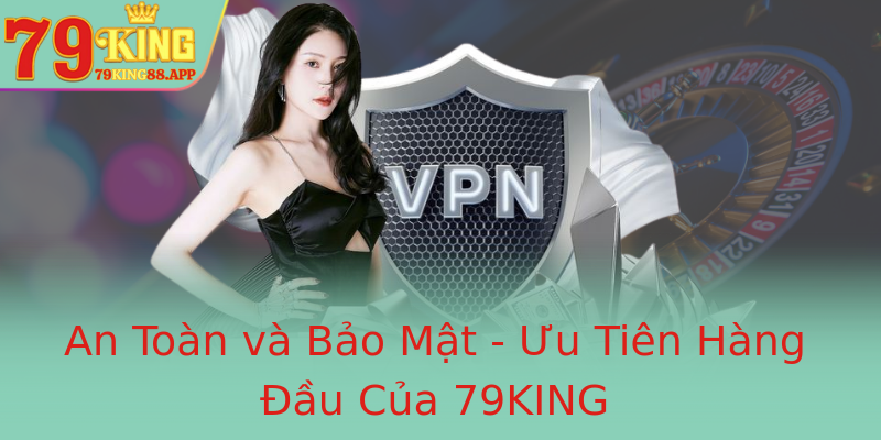 An Toàn và Bảo Mật - Ưu Tiên Hàng Đầu Của 79KING