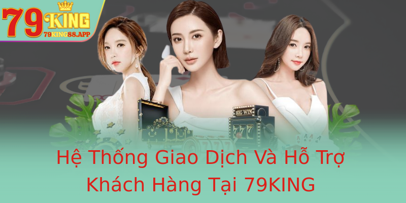 Hệ Thống Giao Dịch Và Hỗ Trợ Khách Hàng Tại 79KING