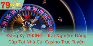Ang Ky 79King Trai Nghiem Ang Cap Tai Nha Cai Casino Truc Tuyen Uy Tin