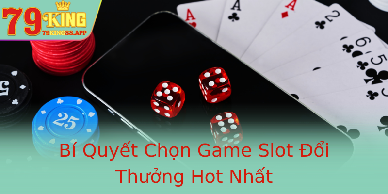 Bí Quyết Chọn Game Slot Đổi Thưởng Hot Nhất