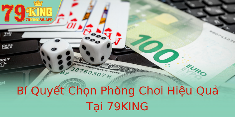 Bí Quyết Chọn Phòng Chơi Hiệu Quả Tại 79KING Bí Quyết Chọn Phòng Chơi Hiệu Quả Tại 79KING