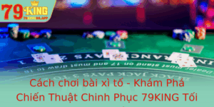 Cach Choi Bai Xi To Kham Pha Chien Thuat Chinh Phuc 79King Toi Uu Nhat