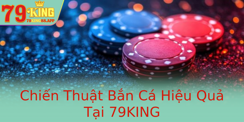 Chiến Thuật Bắn Cá Hiệu Quả Tại 79KING