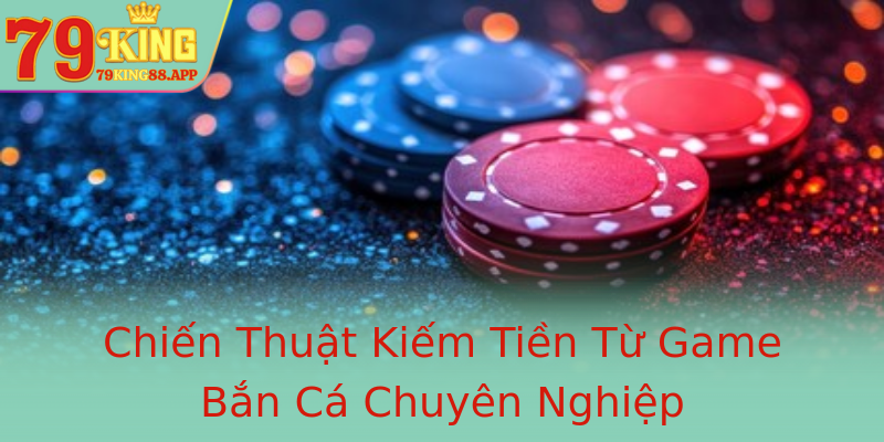 Chiến Thuật Kiếm Tiền Từ Game Bắn Cá Chuyên Nghiệp Chiến Thuật Kiếm Tiền Từ Game Bắn Cá Chuyên Nghiệp