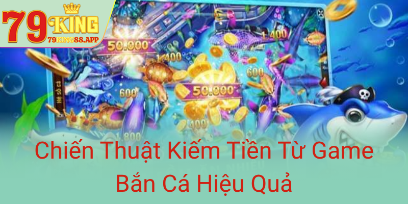 Khám Phá Game Bắn Cá 79KING - Cổng Đổi Thưởng Đỉnh Cao Năm 2025 2 Chien Thuat Kiem Tien Tu Game Ban Ca Hieu Qua0