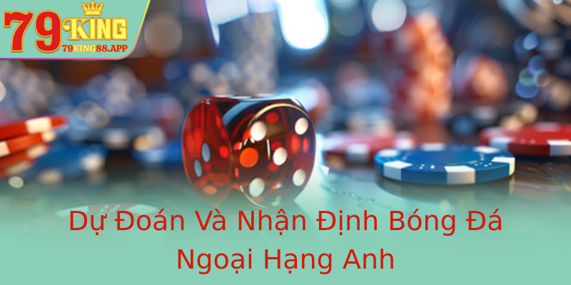 Dự Đoán Và Nhận Định Bóng Đá Ngoại Hạng Anh Dự Đoán Và Nhận Định Bóng Đá Ngoại Hạng Anh