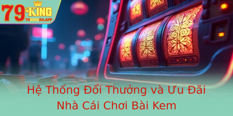 Hệ Thống Đổi Thưởng và Ưu Đãi Nhà Cái Chơi Bài Kem
