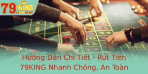 Huong Dan Chi Tiet Rut Tien 79King Nhanh Chong An Toan Tai Nha Cai 79King