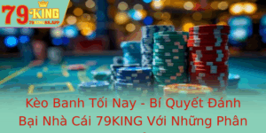 Keo Banh Toi Nay Bi Quyet Anh Bai Nha Cai 79King Voi Nhung Phan Tich Chuan Xac