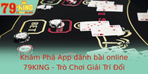 Kham Pha App Anh Bai Online 79King Tro Choi Giai Tri Oi Thuong Toi Uu