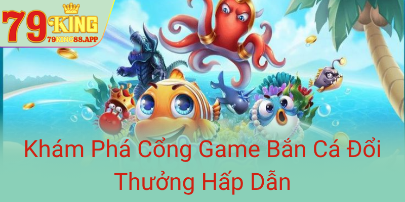 Khám Phá Game Bắn Cá 79KING - Cổng Đổi Thưởng Đỉnh Cao Năm 2025 1 Kham Pha Cong Game Ban Ca Doi Thuong Hap Dan0