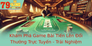 Kham Pha Game Bai Tien Len Oi Thuong Truc Tuyen Trai Nghiem Inh Cao Tai 79King 1