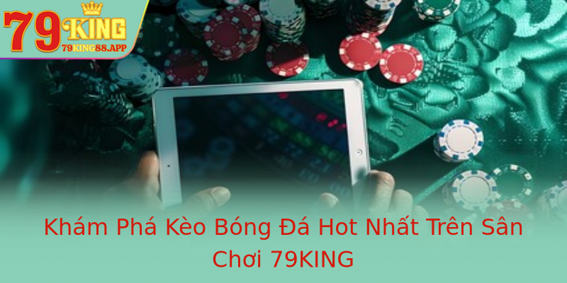 Khám Phá Kèo Bóng Đá Hot Nhất Trên Sân Chơi 79KING Khám Phá Kèo Bóng Đá Hot Nhất Trên Sân Chơi 79KING