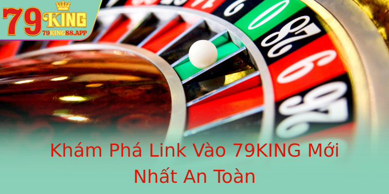 Khám Phá Link Vào 79KING Mới Nhất An Toàn