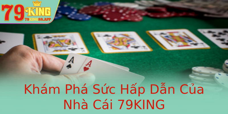 Khám Phá Sức Hấp Dẫn Của Nhà Cái 79KING