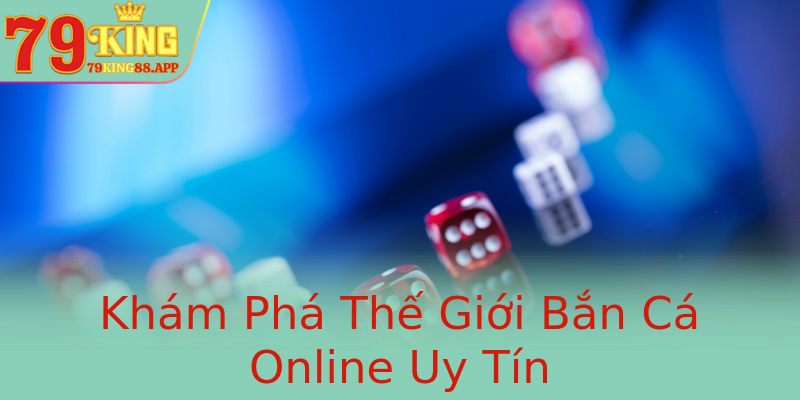 Khám Phá Thế Giới Bắn Cá Online Uy Tín