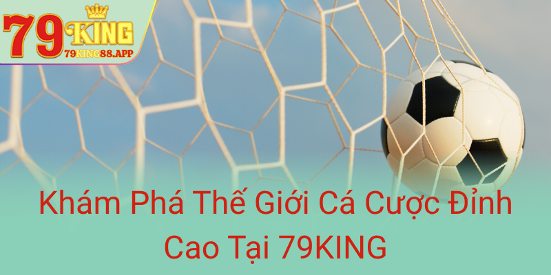 Kham Pha The Gioi Ca Cuoc Dinh Cao Tai 79King0