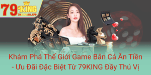 Kham Pha The Gioi Game Ban Ca An Tien Uu Dai Dac Biet Tu 79King Day Thu Vi0