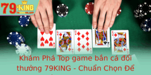 Kham Pha Top Game Ban Ca Oi Thuong 79King Chuan Chon E Thang Loi Inh Cao