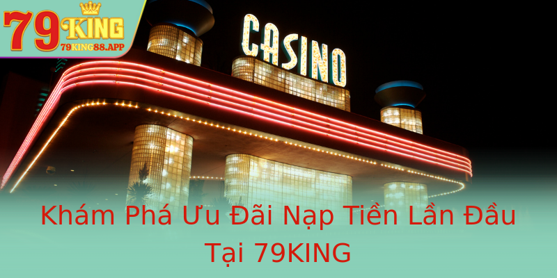 Khám Phá Ưu Đãi Nạp Tiền Lần Đầu Tại 79KING Khám Phá Ưu Đãi Nạp Tiền Lần Đầu Tại 79KING