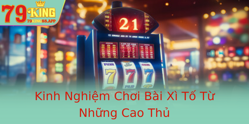 Kinh Nghiệm Chơi Bài Xì Tố Từ Những Cao Thủ
