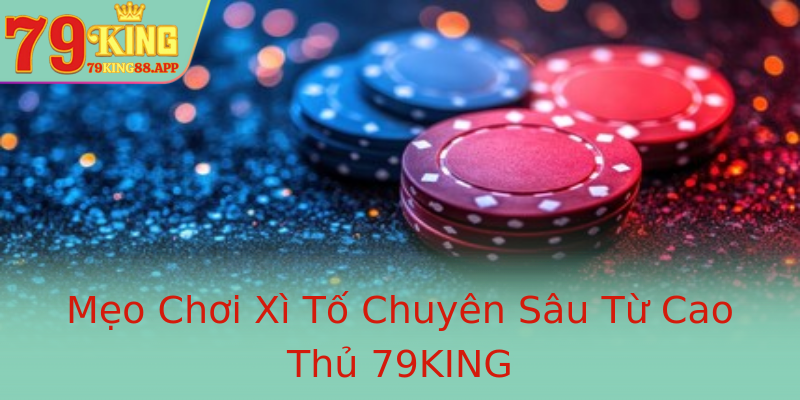 Mẹo Chơi Xì Tố Chuyên Sâu Từ Cao Thủ 79KING Mẹo Chơi Xì Tố Chuyên Sâu Từ Cao Thủ 79KING