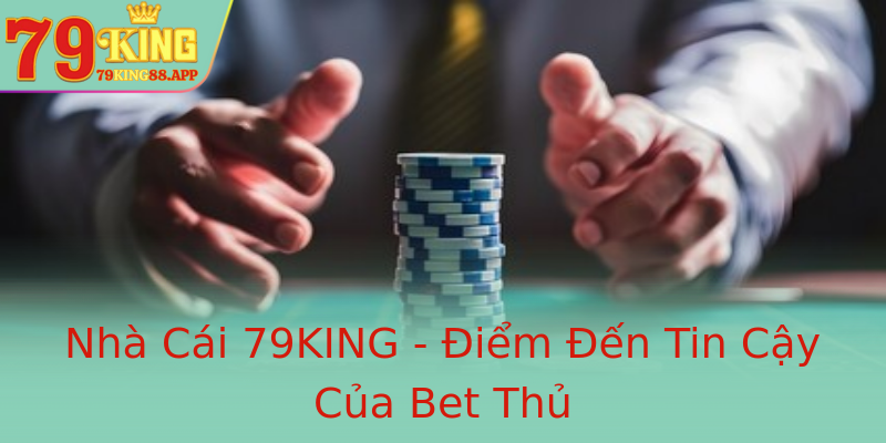 Nhà Cái 79KING - Điểm Đến Tin Cậy Của Bet Thủ