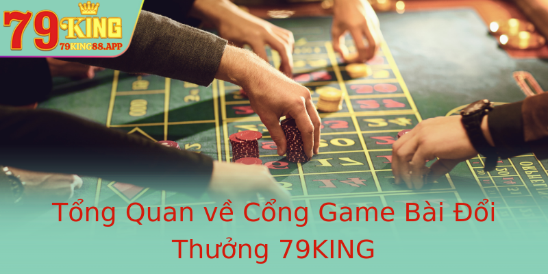 Tổng Quan về Cổng Game Bài Đổi Thưởng 79KING