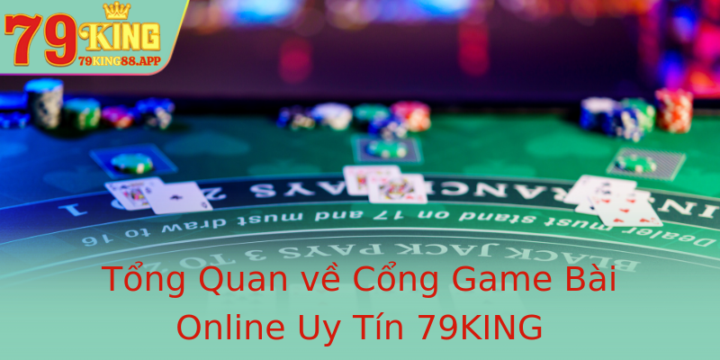 Tổng Quan về Cổng Game Bài Online Uy Tín 79KING