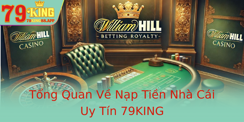 Tổng Quan Về Nạp Tiền Nhà Cái Uy Tín 79KING
