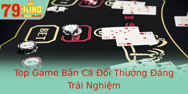 Top Game Bắn Cá Đổi Thưởng Đáng Trải Nghiệm