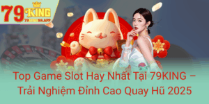 Top Game Slot Hay Nhat Tai 79King Trai Nghiem Dinh Cao Quay Hu 20250