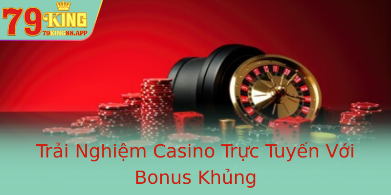 Trải Nghiệm Casino Trực Tuyến Với Bonus Khủng