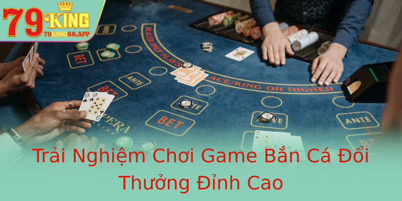 Trải Nghiệm Chơi Game Bắn Cá Đổi Thưởng Đỉnh Cao Trải Nghiệm Chơi Game Bắn Cá Đổi Thưởng Đỉnh Cao