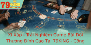Xi Xap Trai Nghiem Game Bai Oi Thuong Inh Cao Tai 79King Cong Game An Toan Uy Tin
